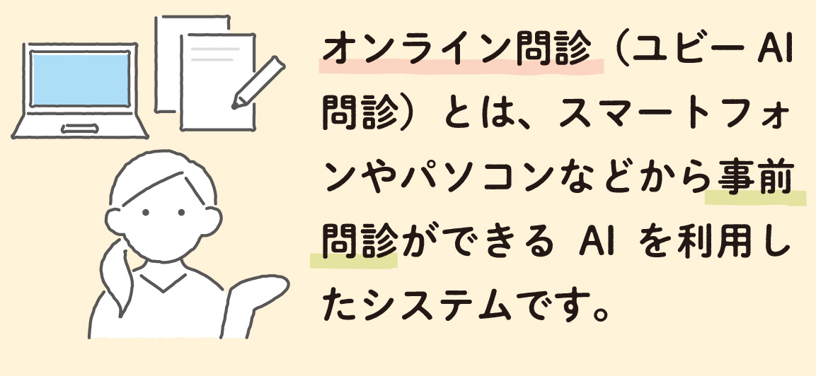 オンライン問診（ユビーAI問診）とは、スマートフォンやパソコンなどから事前問診ができるAIを利用したシステムです。